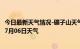 今日最新天气情况-碾子山天气预报齐齐哈尔碾子山2024年07月06日天气
