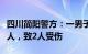 四川简阳警方：一男子因生活琐事纠纷故意伤人，致2人受伤