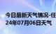 今日最新天气情况-任县天气预报邢台任县2024年07月06日天气