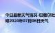 今日最新天气情况-巴雅尔吐胡硕天气预报通辽巴雅尔吐胡硕2024年07月06日天气