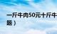 一斤牛肉50元十斤牛肉多少元智商题（智商题）