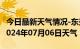 今日最新天气情况-东兴天气预报防城港东兴2024年07月06日天气