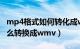 mp4格式如何转化成wmv格式（mp4格式怎么转换成wmv）