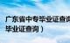 广东省中专毕业证查询入口官网（广东省中专毕业证查询）