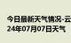 今日最新天气情况-云霄天气预报漳州云霄2024年07月07日天气