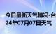 今日最新天气情况-台前天气预报濮阳台前2024年07月07日天气