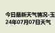 今日最新天气情况-玉门天气预报酒泉玉门2024年07月07日天气