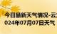 今日最新天气情况-云龙天气预报大理州云龙2024年07月07日天气