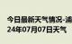 今日最新天气情况-浦江天气预报金华浦江2024年07月07日天气