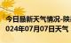 今日最新天气情况-陕县天气预报三门峡陕县2024年07月07日天气