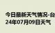 今日最新天气情况-台山天气预报江门台山2024年07月09日天气