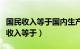 国民收入等于国内生产净值减去间接税（国民收入等于）