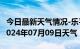 今日最新天气情况-乐平天气预报景德镇乐平2024年07月09日天气