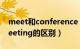 meet和conference（请问conference与meeting的区别）