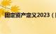 固定资产定义2023（固定资产定义2021）