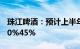 珠江啤酒：预计上半年归母净利润同比增长30%45%