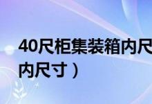 40尺柜集装箱内尺寸是多少（40尺柜集装箱内尺寸）