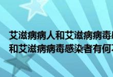 艾滋病病人和艾滋病病毒感染者有何不同 ( )A（艾滋病病人和艾滋病病毒感染者有何不同）