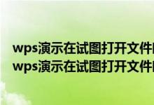 wps演示在试图打开文件时遇到错误请尝试下列方法 mac（wps演示在试图打开文件时遇到错误）