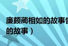 廉颇蔺相如的故事告诉我们什么（廉颇蔺相如的故事）