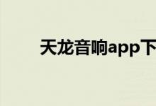 天龙音响app下载安装（天龙音响）