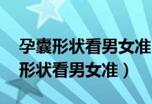 孕囊形状看男女准吗 专家来为你解答（孕囊形状看男女准）