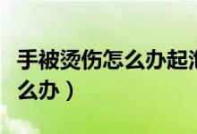 手被烫伤怎么办起泡了多久能好（手被烫伤怎么办）