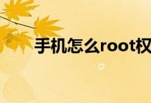 手机怎么root权限（手机怎么root）