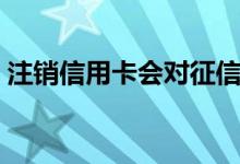 注销信用卡会对征信有影响吗（注销信用卡）