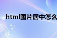 html图片居中怎么设置（html图片居中）