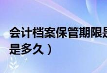 会计档案保管期限是几年（会计档案保管期限是多久）