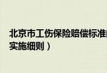 北京市工伤保险赔偿标准的规定全文（北京市工伤保险条例实施细则）