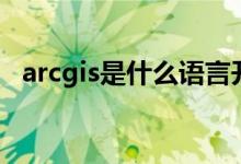 arcgis是什么语言开发的（arcgis是什么）