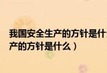 我国安全生产的方针是什么?管理机制是什么?（我国安全生产的方针是什么）