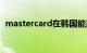 mastercard在韩国能用吗（mastercard）