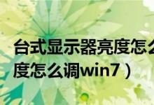 台式显示器亮度怎么调win10（台式显示器亮度怎么调win7）