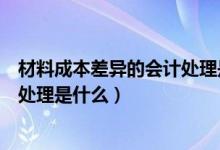 材料成本差异的会计处理是什么内容（材料成本差异的会计处理是什么）