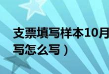 支票填写样本10月大写写法（支票上10月大写怎么写）