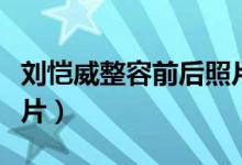 刘恺威整容前后照片高清（刘恺威整容前后照片）