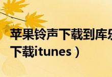 苹果铃声下载到库乐队之后怎么做（苹果铃声下载itunes）