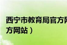 西宁市教育局官方网站首页（西宁市教育局官方网站）