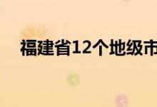 福建省12个地级市地图（福建有哪些市）