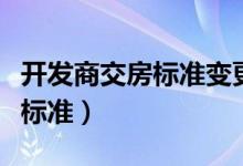 开发商交房标准变更公示怎么写（开发商交房标准）