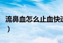 流鼻血怎么止血快速又简单（流鼻血怎么止血）