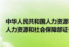 中华人民共和国人力资源和社会保障部国家资格证书（国家人力资源和社会保障部证书查询）