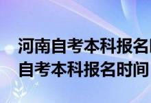 河南自考本科报名时间2024具体时间（河南自考本科报名时间）