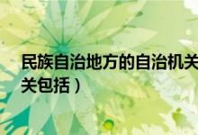 民族自治地方的自治机关指的是?（民族自治地方的自治机关包括）