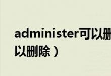 administer可以删除吗（administrator可以删除）