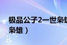 极品公子2一世枭雄完整版（极品公子2一世枭雄）