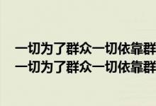 一切为了群众一切依靠群众从群众中来到群众中去是党的（一切为了群众一切依靠群众）